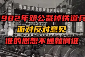 1982年邓公决心裁掉铁道兵，面对反对，邓公：谁的思想不通就调谁视频封面