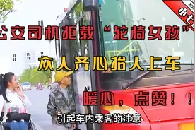 公交司机拒载“轮椅女孩”，大爷阿姨齐心上阵，抬人上车助女孩！视频封面