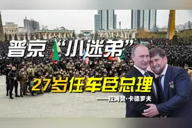 推一夫多妻制拥私人武装，普京“小迷弟”，车臣总统是什么人？视频封面