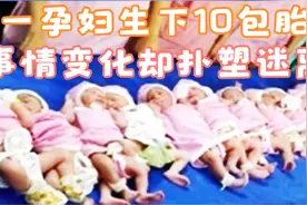 南非的一名孕妇生下10包胎，震惊全世界，事情真相却让人大跌眼镜视频封面