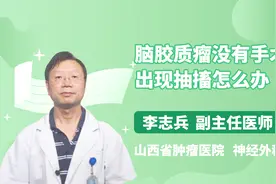脑胶质瘤没有手术出现抽搐怎么办？专家来支招视频封面