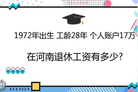 1972年出生，工龄28年，个人账户17万，在河南退休工资有多少?视频封面