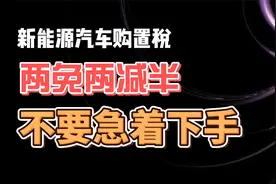 新能源汽车购置税 两免两减半 不要急着下手视频封面