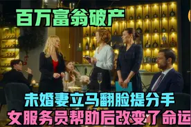百万富翁破产，未婚妻立马翻脸提分手，女服务员帮助后改变了命运视频封面