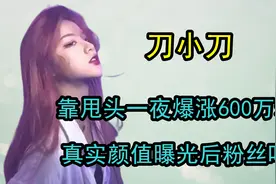 刀小刀靠甩头爆涨600万粉丝,，真实颜值曝光后，粉丝们都吓跑了视频封面
