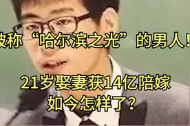 被称“哈尔滨之光”的男人，21岁娶妻获14亿陪嫁，如今怎样了？视频封面