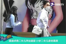 邱淑贞携二女儿外出逛街 17岁二女儿身材高挑视频封面