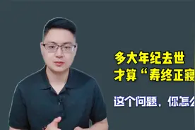 人在多大年纪去世才算寿终正寝？这个问题，你又是怎么看的呢？视频封面