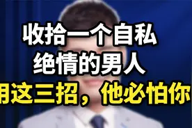 收拾一个自私、绝情的男人，用这3招，他必怕你！视频封面