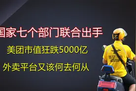 国家七个部门联合出手美团市值狂跌5000亿外卖平台又该何去何从视频封面