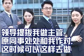 领导提拔我做主管，原同事处处和我作对，这时候可以这样去做视频封面