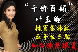 “千娇百媚”叶玉卿：被富豪捧红，五年生三胎，如今依然很美视频封面