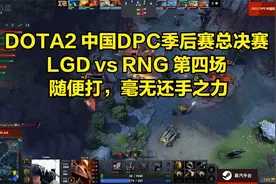 DOTA2 中国DPC季后赛总决赛LGD vs RNG第四场 随便打毫无还手之力视频封面