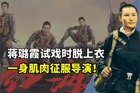 《红海行动》蒋璐霞试戏前脱掉上衣，一身肌肉直接征服导演！视频封面