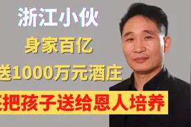 浙江小伙身家百亿，送恩人1000万元酒庄，还把孩子送给恩人培养视频封面