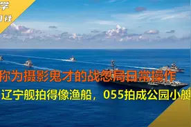 被称摄影鬼才的战忽局日常操作，航母拍成渔船，055拍成公园小艇视频封面