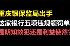 监管出手，这家银行五项违规领罚单，是明知故犯，还是利益使然？视频封面