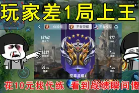 玩家差1局上王者，花10元找了个代练！看到战绩瞬间傻眼视频封面