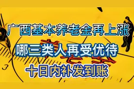 广西2020年退休养老金再上涨，三类人补贴最多，7月底前发放到账视频封面
