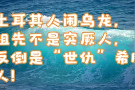 土耳其人闹乌龙，祖先不是突厥人，反倒是“世仇”希腊人！视频封面