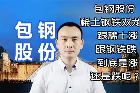 包钢股份 稀土钢铁双龙头 跟稀土涨跟钢铁跌 到底是涨还是跌呢？视频封面