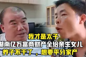 湖南亿万富商把财产全给了亲生女儿，养子不乐意了：我才是太子！视频封面
