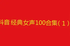 10小时长视频，抖音经典女声歌曲100首合集（1）