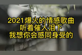 2021爆火的情感歌曲，听着催人泪下，我想你也会感同身受的！视频封面