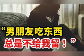 “男朋友吃东西总是不给我留 ！”“吃独食”是什么心理？视频封面