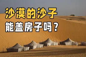 沙漠中的沙子一望无际，为什么不能用来建房呢？两大因素是关键视频封面