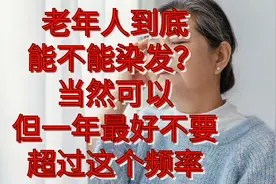 老年人到底能不能染发？当然可以，但一年最好不要超过2次视频封面
