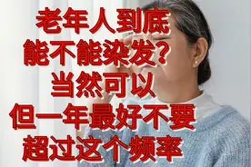 老年人到底能不能染发？当然可以，但一年最好不要超过2次视频封面