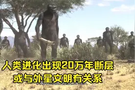 人类进化论遭质疑 进化出现20万年断层 或与外星文明有关系视频封面