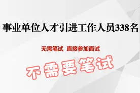 事业单位人才引进338名工作人员，不需要笔试，通过面试就可入编视频封面