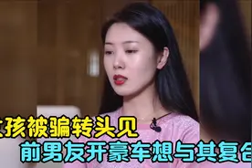 女孩被骗，转头见前男友开豪车想与其复合，前男友：我嫌垃圾脏视频封面
