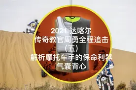 2021达喀尔 传奇教官周勇解析摩托车手保命利器-气囊背心视频封面