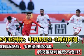 12强赛踢赢阿曼难吗？看完18年亚洲杯国足3:0阿曼的比赛你就了解视频封面