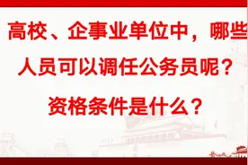 高校、企事业单位中，哪些人员可以调任公务员？资格条件是什么？视频封面