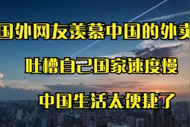 国外网友羡慕中国的外卖，吐槽自己国家速度慢，中国生活太便捷了视频封面