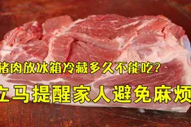 猪肉放冰箱冷藏多久不能吃？很多人都做错，再不清楚就会有大事情视频封面