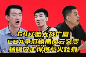 G4辽篮大战广厦！CBA争冠格局风云突变，杨鸣放走悍将惹火烧身视频封面