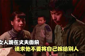 女人跪在丈夫面前，请求他不要将自己嫁给别人视频封面