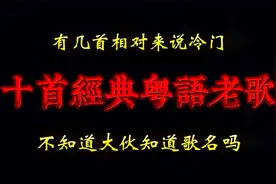 十首经典粤语老歌，其中有几首相对来说冷门，不知道大家喜欢听吗视频封面