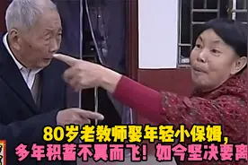 80岁老教师娶年轻小保姆，多年积蓄不翼而飞！如今坚决要离婚！视频封面
