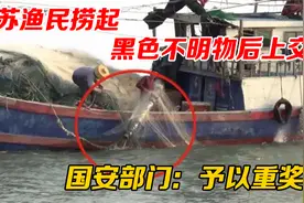 2021年江苏一渔民捞起大型黑色不明物后上交，国安部门：予以重奖视频封面