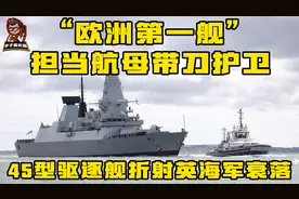 “欧洲第一舰”担当航母带刀护卫，45型驱逐舰折射英海军衰落！视频封面