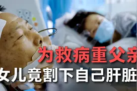 父亲生命垂危，孝心女儿千里求医，割下自己的肝脏救父亲！视频封面