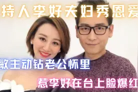 主持人李好夫妇秀恩爱！晓敏主动钻老公怀里，惹李好在台上脸爆红视频封面