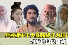 封神榜中十大最强战斗力排行，如来佛祖仅排第七，通天教主排第二视频封面