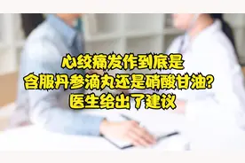 心绞痛发作到底是含服丹参滴丸还是硝酸甘油？医生给出了建议视频封面